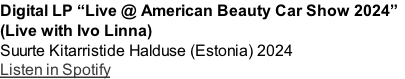 Digital LP “Live @ American Beauty Car Show 2024”
(Live with Ivo Linna)
Suurte Kitarristide Halduse (Estonia) 2024
Listen in Spotify